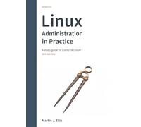 Linux Administration in Practice: A study guide for CompTIA Linux+ XK0-006 (V8)