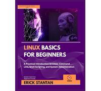LINUX BASICS FOR BEGINNERS: A Practical Introduction to Linux, Command Line, Shell Scripting, and System Administration