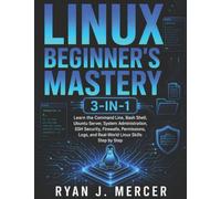 Linux Beginner’s Mastery 3-in-1: Learn the Command Line, Bash Shell, Ubuntu Server, System Administration, SSH Security, Firewalls, Permissions, Logs, and Real-World Linux Skills Step by Step