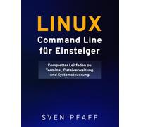 Linux Command Line Meistern für Einsteiger: Essentielle Befehle mit praktischen Beispielen für alltägliche Aufgaben lernen