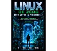 Linux de Zéro avec Votre IA Personnelle: Installer et Comprendre : de la peur à votre premier système fonctionnel