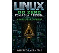 Linux do Zero com a Sua IA Pessoal: Volume II - Administrar e Dominar: Do utilizador ao administrador competente