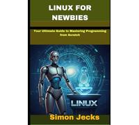 LINUX FOR NEWBIES: your ultimate guide to mastering programing from scratch