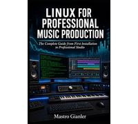 LINUX FOR PROFESSIONAL MUSIC PRODUCTION: The Complete Guide from First Installation to Professional Studio: 2