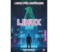 Linux für Einsteiger: 1. Auflage - Linux für absolute Anfänger: Grundlagen des Betriebssystems