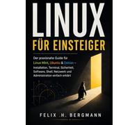 Linux für Einsteiger: Der praxisnahe Guide für Linux Mint, Ubuntu & Debian - Installation, Terminal, Sicherheit, Software, Shell, Netzwerk und Administration einfach erklärt