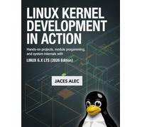 Linux Kernel Development in Action: Hands-On Projects, Module Programming, and System Internals with Linux 6.x LTS(2026 Edition ).