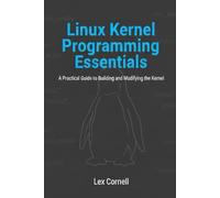 Linux Kernel Programming Essentials: A Practical Guide to Building and Modifying the Kernel