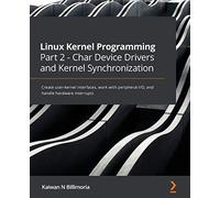 Linux Kernel Programming Part 2 - Char Device Drivers and Kernel Synchronization: Create user-kernel interfaces, work with peripheral I/O, and handle hardware interrupts