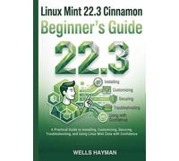 Linux Mint 22.3 Cinnamon Beginner’s Guide: A Practical Guide to Installing, Customizing, Securing, Troubleshooting, and Using Linux Mint Zena with Confidence