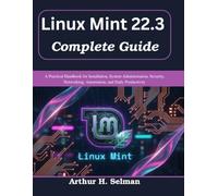 Linux Mint 22.3 Complete Guide: A Practical Handbook for Installation, System Administration, Security, Networking, Automation, and Daily Productivity