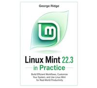 Linux Mint 22.3 in Practice: Build Efficient Workflows, Customize Your System, and Use Linux Mint for Real-World Productivity