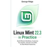 Linux Mint 22.3 in Practice: Build Efficient Workflows, Customize Your System, and Use Linux Mint for Real-World Productivity