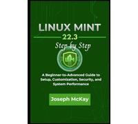 LINUX MINT 22.3 STEP BY STEP: A Beginner-to-Advanced Guide to Setup, Customization, Security, and System Performance