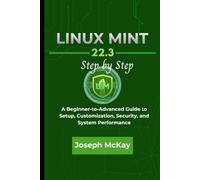 LINUX MINT 22.3 STEP BY STEP: A Beginner-to-Advanced Guide to Setup, Customization, Security, and System Performance