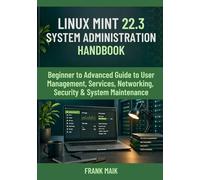 Linux Mint 22.3 System Administration Handbook: Beginner to Advanced Guide to User Management, Services, Networking, Security & System Maintenance