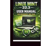 Linux Mint 22.3 User Manual For Beginners and Pros: Step-by-step guide to perfect setup, security and troubleshooting for a seamless experience.