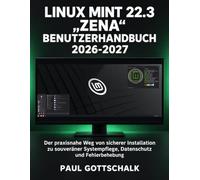 Linux Mint 22.3 „Zena“ Benutzerhandbuch 2026-2027: Der praxisnahe Weg von sicherer Installation zu souveräner Systempflege, Datenschutz und Fehlerbehebung