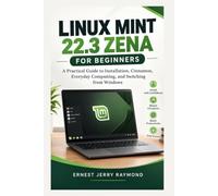Linux Mint 22.3 Zena For Beginners: A Practical Guide to Installation, Cinnamon, Everyday Computing, and Switching from Windows