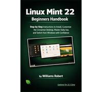 Linux Mint 22 Beginners Handbook: Step-by-Step Instructions to Install, Customize the Cinnamon Desktop, Master Daily Use, and Switch from Windows with Confidence