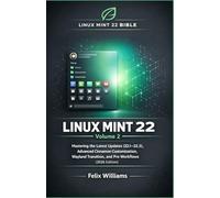 Linux Mint 22 Bible (Volume 2): Mastering the Latest Updates (22.1-22.3), Advanced Cinnamon Customization, Wayland Transition, and Pro Workflows (2026 Edition)