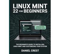 LINUX MINT 22 FOR BEGINNERS: THE BEGINNER'S GUIDE TO INSTALLING LINUX MINT AND CUSTOMIZING YOUR SYSTEM