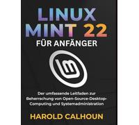 LINUX MINT 22 FÜR ANFÄNGER: Der umfassende Leitfaden zur Beherrschung von Open-Source-Desktop-Computing und Systemadministration