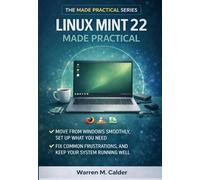 Linux Mint 22 Made Practical: Move from Windows Smoothly, Set Up What You Need, Fix Common Frustrations, and Keep Your System Running Well