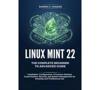 Linux Mint 22 The Complete Beginner to Advanced Guide: Installation, Configuration, Cinnamon Desktop Customization, Security, and System Management for Everyday and Professional Use