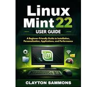 Linux Mint 22 User Guide: A Beginner-Friendly Guide to Installation, Personalization, Applications, and Performance