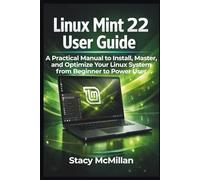 Linux Mint 22 User Guide: A Practical Manual to Install, Master, and Optimize Your Linux System from Beginner to Power User
