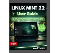 Linux Mint 22 user guide: A Step-by-Step Journey to Master Cinnamon, Boost Productivity, and Unlock Beginner to Advanced Skills