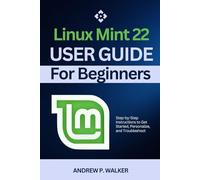 Linux Mint 22 User Guide for Beginners: Step-by-Step Instructions to Get Started, Personalize, and Troubleshoot