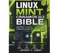Linux Mint Cinnamon 22.3 Bible:: The Complete Windows-to-Mint Migration Guide - Install, Secure, and Master Your New OS in 7 Days .