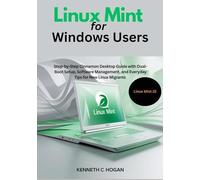Linux Mint for Windows Users: Step-by-Step Cinnamon Desktop Guide with Dual-Boot Setup, Software Management, and Everyday Tips for New Linux Migrants - Updated for Linux Mint 22