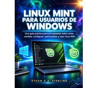 LINUX MINT PARA USUARIOS DE WINDOWS: Una guía práctica para principiantes sobre cómo cambiar, configurar, personalizar y usar Linux Mint