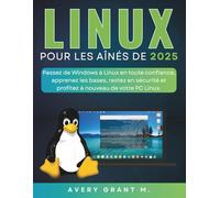 LINUX MINT Pour les aînés de 2025: Passez de Windows à Linux en toute confiance, apprenez les bases, restez en sécurité et profitez à nouveau de votre PC Linux