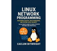 Linux Network Programming: Mastering Sockets, Multithreading, and System-Level Security. The Ultimate Guide to Open Source Systems and Protocols