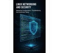 Linux Networking And Security: Mastering Configuration, Troubleshooting, And Advanced Topics