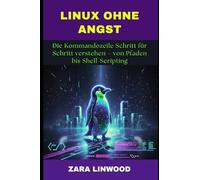 LINUX OHNE ANGST: Die Kommandozeile Schritt für Schritt verstehen - von Pfaden bis Shell-Scripting