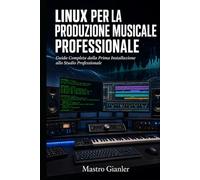 Linux per la Produzione Musicale Professionale: Guida completa dalla prima installazione allo Studio Professionale