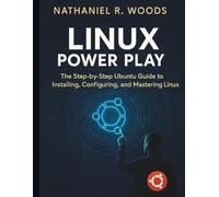 Linux Power Play: The Step-by-Step Ubuntu Guide to Installing, Configuring, and Mastering Linux