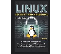 Linux Security and Hardening Made Easy: Quick-Start Strategies for SysAdmins, DevOps, and IT Professionals to Safeguard Any Linux Infrastructure