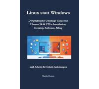 Linux statt Windows: Der praktische Umstiegs-Guide mit Ubuntu 24.04 LTS - Installation, Desktop, Software, Alltag