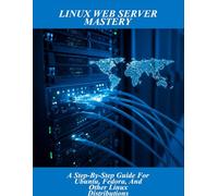Linux Web Server Mastery: A Step-By-Step Guide For Ubuntu, Fedora, And Other Linux Distributions