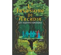 L'Invasione di Arcadia: Un Nuovo Mondo Libro 1