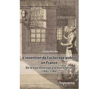 L'invention de l'éclairage public en France: De la nuit illuminée à la nuit éclairée (1697-1789)