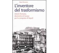 L' inventore del trasformismo. Liborio Romano, strumento di Cavour per la conquista di Napoli