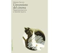 L'INVENZIONE DEL CINEMA. RAPPRESENTAZIONE E GRANDE GUERRA - CERVINI ALESSIA -