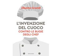 L'invenzione del cuoco. Contro le bugie degli chef